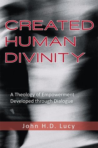 Full Download Created Human Divinity: A Theology of Empowerment Developed through Dialogue - John H.D. Lucy | PDF