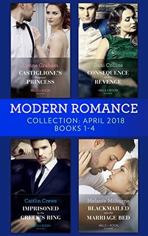 Read Modern Romance Collection: April 2018 Books 1 - 4: Castiglione's Pregnant Princess / Consequence of His Revenge / Imprisoned by the Greek's Ring / Blackmailed  Bed (Mills & Boon e-Book Collections) - Lynne Graham file in ePub