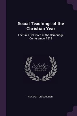 Download Social Teachings of the Christian Year: Lectures Delivered at the Cambridge Conferernce, 1918 - Vida Dutton Scudder file in ePub