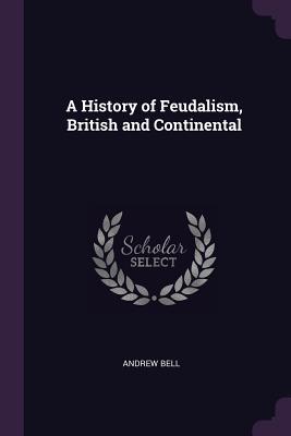 Read Online A History of Feudalism, British and Continental - Andrew Bell file in PDF