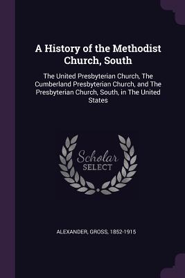 Read A History of the Methodist Church, South: The United Presbyterian Church, the Cumberland Presbyterian Church, and the Presbyterian Church, South, in the United States - Gross Alexander | ePub