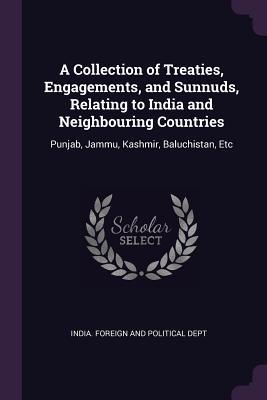 Read A Collection of Treaties, Engagements, and Sunnuds, Relating to India and Neighbouring Countries: Punjab, Jammu, Kashmir, Baluchistan, Etc - India Foreign and Political Dept file in ePub