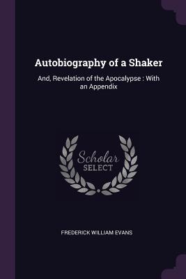 Download Autobiography of a Shaker: And, Revelation of the Apocalypse: With an Appendix - Frederick William Evans file in PDF