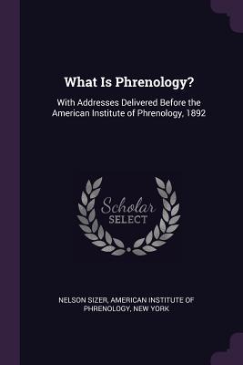 Read What Is Phrenology?: With Addresses Delivered Before the American Institute of Phrenology, 1892 - Nelson Sizer file in ePub