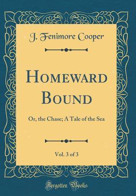 Read Homeward Bound, Vol. 3 of 3: Or, the Chase; A Tale of the Sea (Classic Reprint) - James Fenimore Cooper | ePub