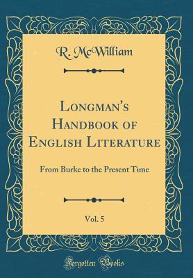 Download Longman's Handbook of English Literature, Vol. 5: From Burke to the Present Time (Classic Reprint) - R McWilliam | ePub