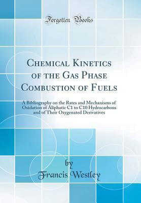 Download Chemical Kinetics of the Gas Phase Combustion of Fuels: A Bibliography on the Rates and Mechanisms of Oxidation of Aliphatic C1 to C10 Hydrocarbons and of Their Oxygenated Derivatives (Classic Reprint) - Francis Westley file in PDF