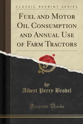 Read Fuel and Motor Oil Consumption and Annual Use of Farm Tractors (Classic Reprint) - Albert Perry Brodel | PDF