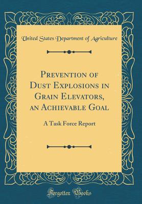 Full Download Prevention of Dust Explosions in Grain Elevators, an Achievable Goal: A Task Force Report (Classic Reprint) - U.S. Department of Agriculture file in PDF