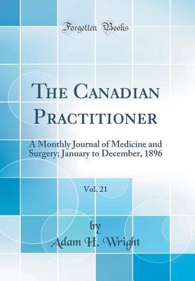Full Download The Canadian Practitioner, Vol. 21: A Monthly Journal of Medicine and Surgery; January to December, 1896 (Classic Reprint) - Adam H Wright | PDF
