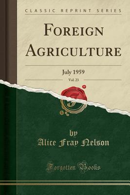 Full Download Foreign Agriculture, Vol. 23: July 1959 (Classic Reprint) - Alice Fray Nelson file in PDF