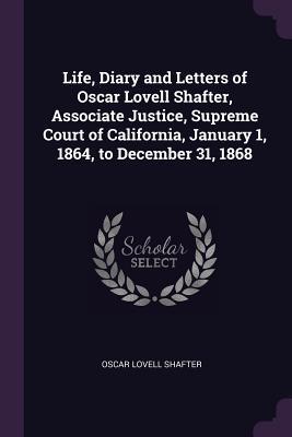 Download Life, Diary and Letters of Oscar Lovell Shafter, Associate Justice, Supreme Court of California, January 1, 1864, to December 31, 1868 - Oscar Lovell Shafter file in ePub