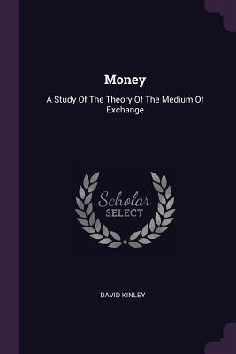 Download Money: A Study of the Theory of the Medium of Exchange - David Kinley | PDF