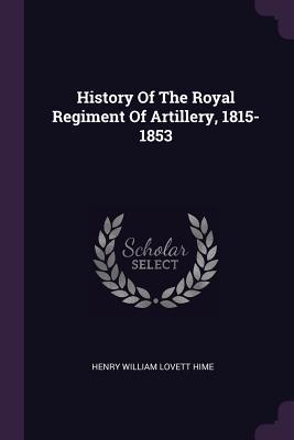 Full Download History of the Royal Regiment of Artillery, 1815-1853 - Henry William Lovett Hime file in ePub