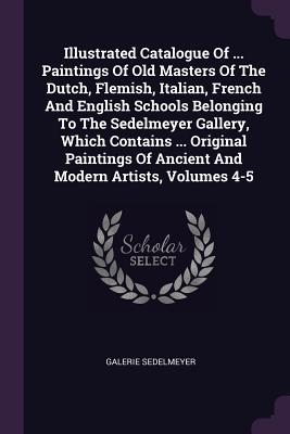 Download Illustrated Catalogue of  Paintings of Old Masters of the Dutch, Flemish, Italian, French and English Schools Belonging to the Sedelmeyer Gallery, Which Contains  Original Paintings of Ancient and Modern Artists, Volumes 4-5 - Galerie Sedelmeyer file in ePub