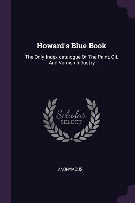 Download Howard's Blue Book: The Only Index-Catalogue of the Paint, Oil, and Varnish Industry - Anonymous file in PDF