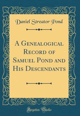 Read A Genealogical Record of Samuel Pond and His Descendants (Classic Reprint) - Daniel Streator B 1805 4n Pond | ePub