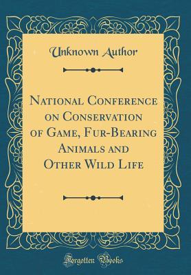 Read National Conference on Conservation of Game, Fur-Bearing Animals and Other Wild Life (Classic Reprint) - Unknown file in PDF