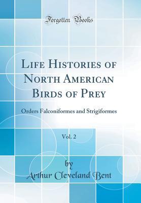 Download Life Histories of North American Birds of Prey, Vol. 2: Orders Falconiformes and Strigiformes (Classic Reprint) - Arthur Cleveland Bent file in PDF