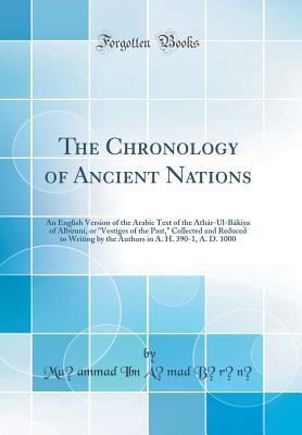 Read The Chronology of Ancient Nations: An English Version of the Arabic Text of the Ath�r-Ul-B�kiya of Alb�run�, or vestiges of the Past, Collected and Reduced to Writing by the Authors in A. H. 390-1, A. D. 1000 (Classic Reprint) - Muhammad ibn Ahmad Biruni file in PDF