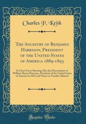 Read Online The Ancestry of Benjamin Harrison, President of the United States of America 1889-1893: In Chart Form Showing Also the Descendants of William Henry Harrison, President of the United States of America in 1841 and Notes on Families Related - Charles P Keith file in ePub