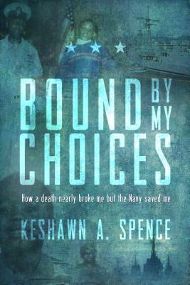 Download Bound by My Choices: How a Death Nearly Broke Me But the Navy Saved Me - Keshawn A Spence | PDF