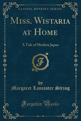 Download Miss. Wistaria at Home: A Tale of Modern Japan (Classic Reprint) - Margaret Lancaster String file in PDF