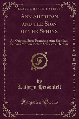 Full Download Ann Sheridan and the Sign of the Sphinx: An Original Story Featuring Ann Sheridan, Famous Motion Picture Star as the Heroine (Classic Reprint) - Kathryn Heisenfelt file in ePub