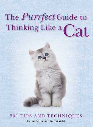 Read Online The Purrfect Guide to Thinking Like a Cat: 501 Tips and Techniques - Emma Milne file in ePub