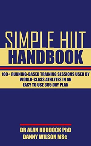 Read Online Simple Hiit Handbook: 100  Running-Based Training Sessions Used By World-Class Athletes in an Easy to Use 365 Day Plan - Alan Ruddock | ePub