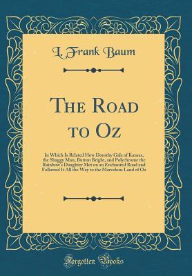 Read Online The Road to Oz: In Which Is Related How Dorothy Gale of Kansas, the Shaggy Man, Button Bright, and Polychrome the Rainbow's Daughter Met on an Enchanted Road and Followed It All the Way to the Marvelous Land of Oz - L. Frank Baum | PDF