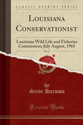 Read Online Louisiana Conservationist, Vol. 17: Louisiana Wild Life and Fisheries Commission; July August, 1965 (Classic Reprint) - Steve Harmon file in PDF
