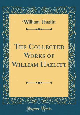 Full Download The Collected Works of William Hazlitt (Classic Reprint) - William Hazlitt | PDF