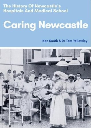 Read Caring Newcastle: The History of Newcastle's Hospitals and Medical School - Ken Smith | PDF