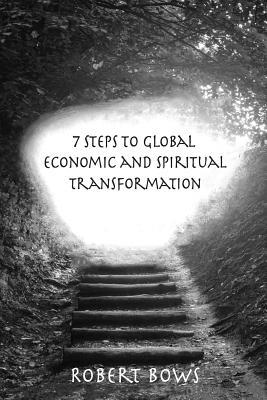Read Online 7 Steps to Global Economic and Spiritual Transformation - Robert Bows file in PDF