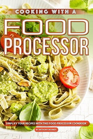 Read Cooking with A Food Processor: Simplify Your Recipes with This Food Processor Cookbook - Anthony Boundy | PDF
