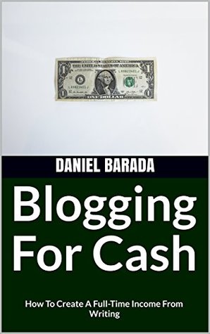 Read Blogging For Cash: How To Create A Full-Time Income From Writing - Daniel Barada | PDF