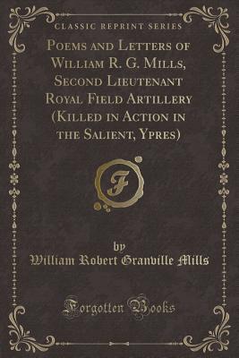 Read Poems and Letters of William R. G. Mills, Second Lieutenant Royal Field Artillery (Killed in Action in the Salient, Ypres) (Classic Reprint) - William Robert Granville Mills | PDF