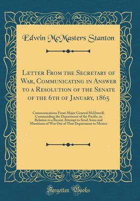 Read Letter from the Secretary of War, Communicating in Answer to a Resolution of the Senate of the 6th of January, 1865: Communications from Major General McDowell, Commanding the Department of the Pacific, in Relation to a Recent Attempt to Send Arms and Mun - Edwin M. Stanton file in ePub