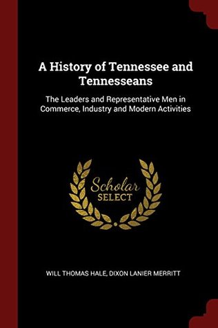 Full Download A History of Tennessee and Tennesseans: The Leaders and Representative Men in Commerce, Industry and Modern Activities - Will Thomas Hale | ePub