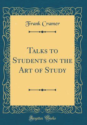 Full Download Talks to Students on the Art of Study (Classic Reprint) - Frank Cramer file in PDF