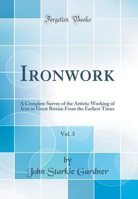 Full Download Ironwork, Vol. 3: A Complete Survey of the Artistic Working of Iron in Great Britain from the Earliest Times (Classic Reprint) - John Starkie Gardner | PDF