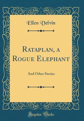 Read Online Rataplan, a Rogue Elephant: And Other Stories (Classic Reprint) - Ellen Velvin | PDF