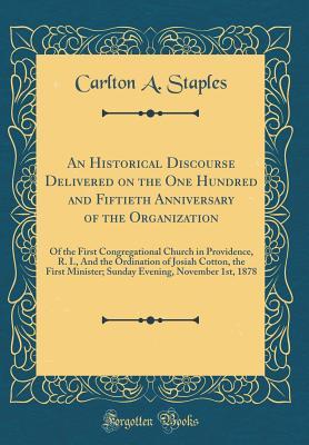 Full Download An Historical Discourse Delivered on the One Hundred and Fiftieth Anniversary of the Organization: Of the First Congregational Church in Providence, R. I., and the Ordination of Josiah Cotton, the First Minister; Sunday Evening, November 1st, 1878 - Carlton a Staples | ePub