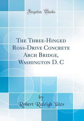 Full Download The Three-Hinged Ross-Drive Concrete Arch Bridge, Washington D. C (Classic Reprint) - Robert Raleigh Yates | PDF