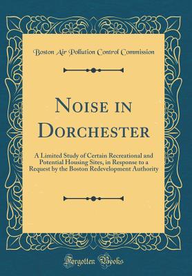Read Noise in Dorchester: A Limited Study of Certain Recreational and Potential Housing Sites, in Response to a Request by the Boston Redevelopment Authority (Classic Reprint) - Boston Air Pollution Control Commission file in PDF