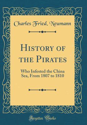 Full Download History of the Pirates: Who Infested the China Sea, from 1807 to 1810 (Classic Reprint) - Charles Fried Neumann | PDF