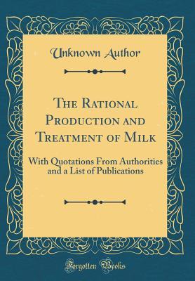 Read Online The Rational Production and Treatment of Milk: With Quotations from Authorities and a List of Publications (Classic Reprint) - Unknown file in PDF