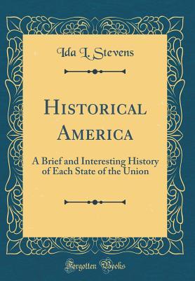 Download Historical America: A Brief and Interesting History of Each State of the Union (Classic Reprint) - Ida L Stevens | PDF