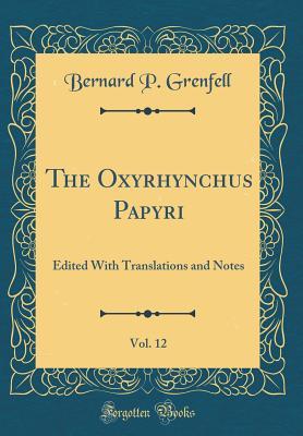 Read Online The Oxyrhynchus Papyri, Vol. 12: Edited with Translations and Notes (Classic Reprint) - Bernard Pyne Grenfell | ePub